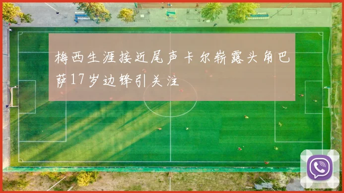 梅西生涯接近尾声卡尔崭露头角巴萨17岁边锋引关注