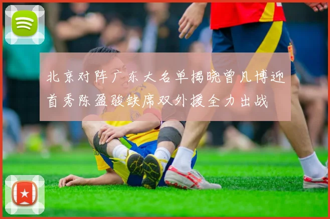 北京对阵广东大名单揭晓曾凡博迎首秀陈盈骏缺席双外援全力出战