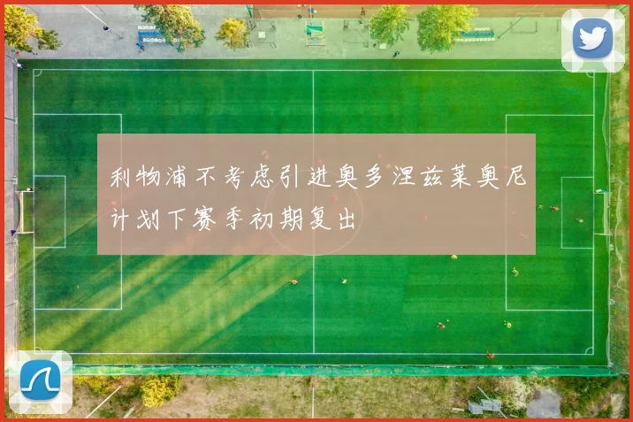 利物浦不考虑引进奥多涅兹莱奥尼计划下赛季初期复出