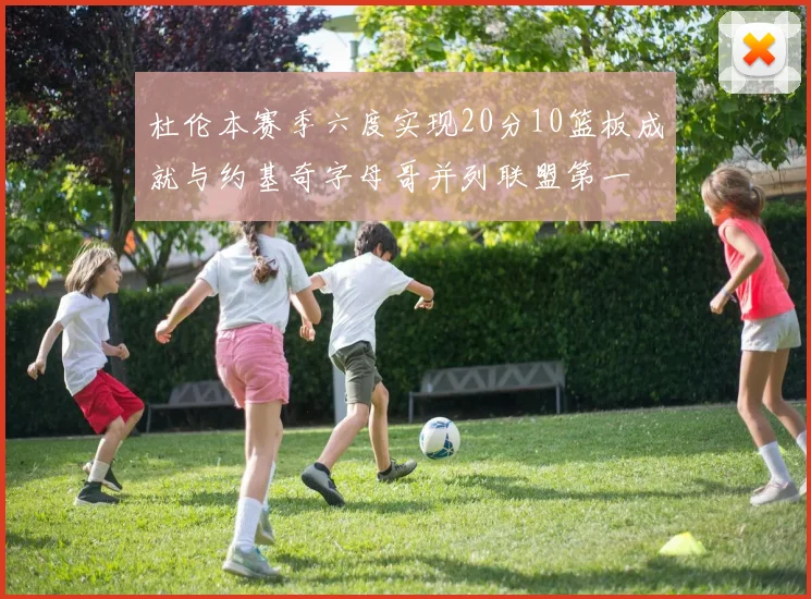 杜伦本赛季六度实现20分10篮板成就与约基奇字母哥并列联盟第一