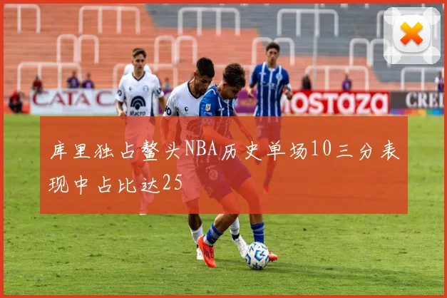 库里独占鳌头NBA历史单场10三分表现中占比达25