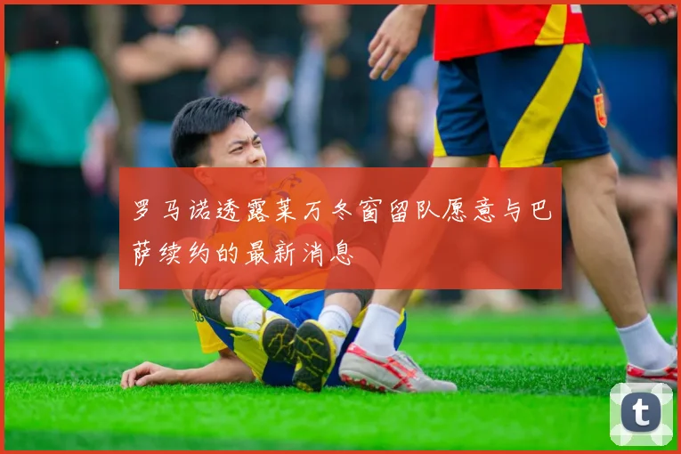 罗马诺透露莱万冬窗留队愿意与巴萨续约的最新消息