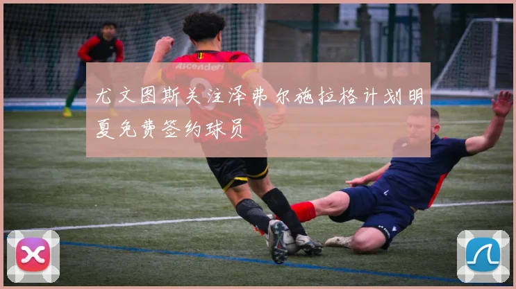 尤文图斯关注泽弗尔施拉格计划明夏免费签约球员
