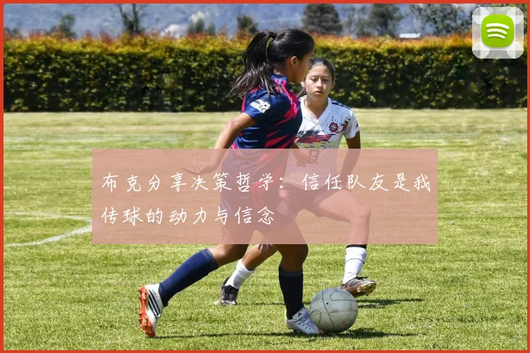 布克分享决策哲学：信任队友是我传球的动力与信念
