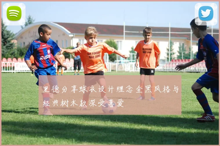 里德分享球衣设计理念全黑风格与经典树木款深受喜爱