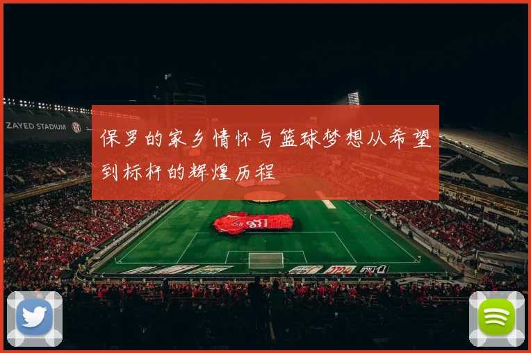 保罗的家乡情怀与篮球梦想从希望到标杆的辉煌历程