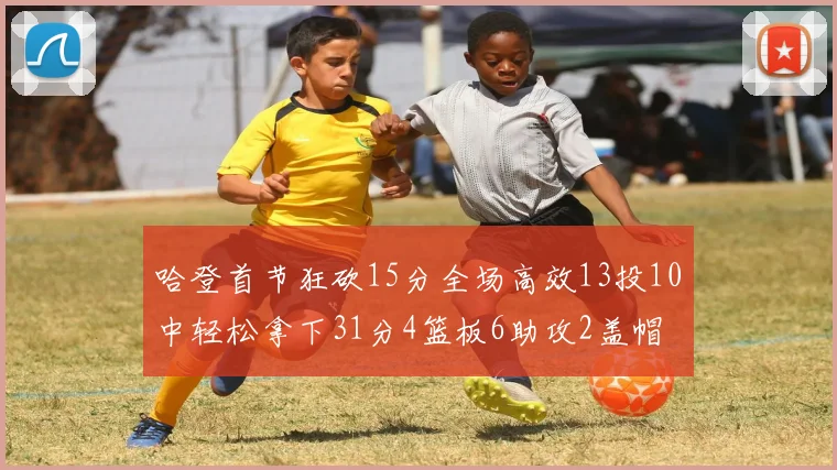 哈登首节狂砍15分全场高效13投10中轻松拿下31分4篮板6助攻2盖帽