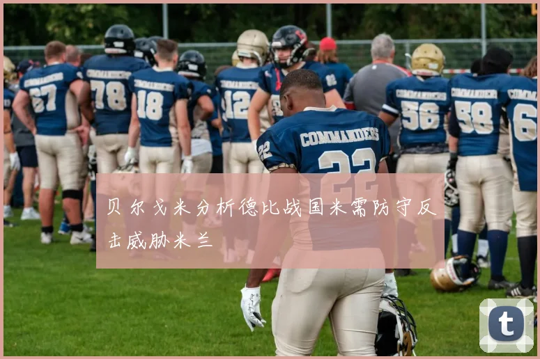 贝尔戈米分析德比战国米需防守反击威胁米兰