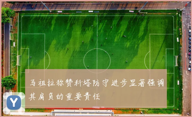 马祖拉称赞科塔防守进步显著强调其肩负的重要责任