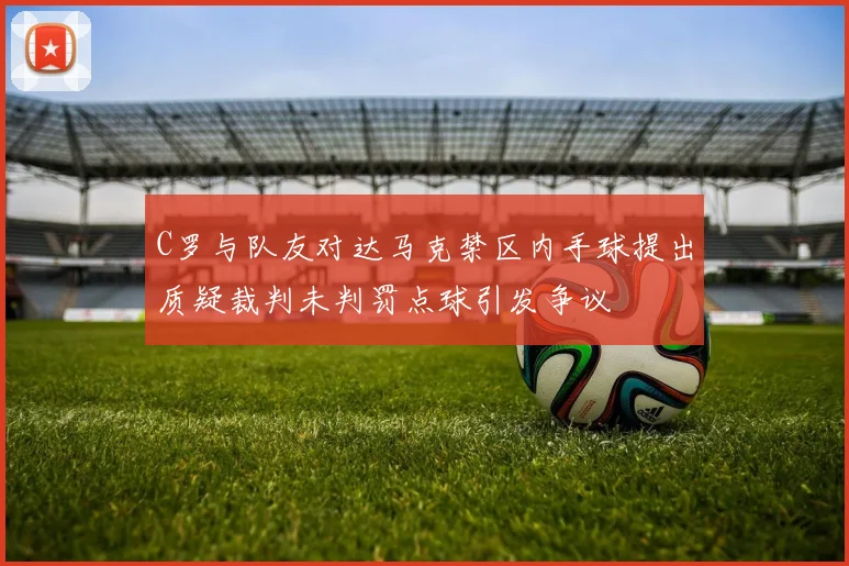 C罗与队友对达马克禁区内手球提出质疑裁判未判罚点球引发争议