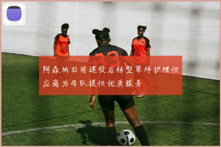 阿森纳旧将退役后转型草坪护理供应商为母队提供优质服务