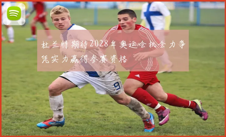 杜兰特期待2028年奥运会机会力争凭实力赢得参赛资格