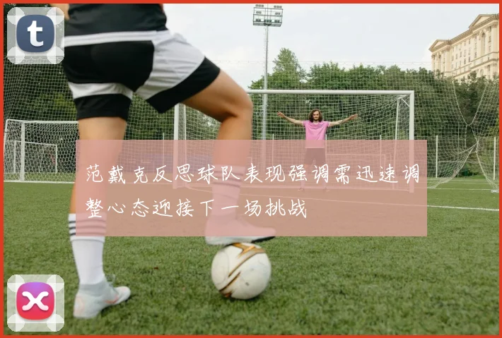 范戴克反思球队表现强调需迅速调整心态迎接下一场挑战