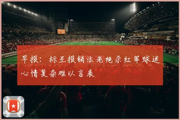 早报：标王报销法老绝杀红军球迷心情复杂难以言表