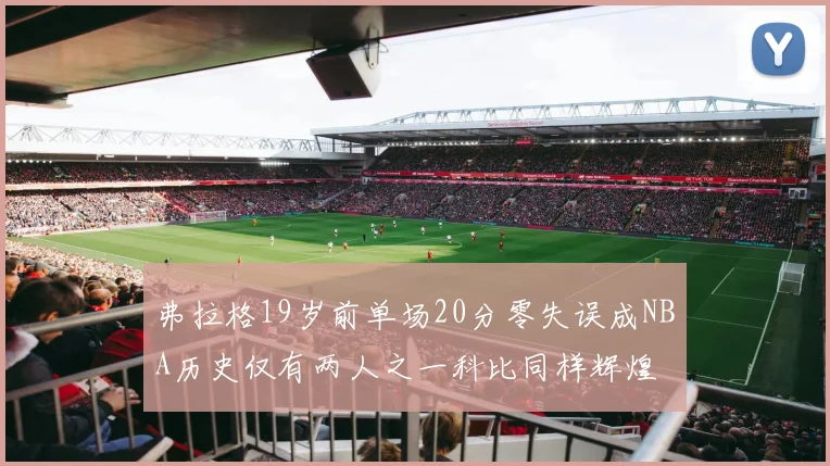 弗拉格19岁前单场20分零失误成NBA历史仅有两人之一科比同样辉煌