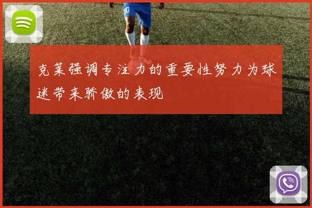 克莱强调专注力的重要性努力为球迷带来骄傲的表现