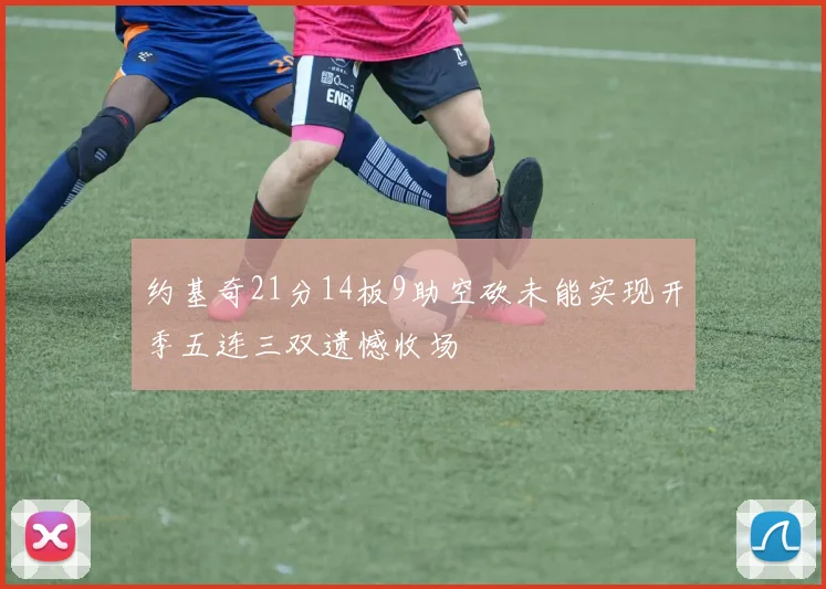 约基奇21分14板9助空砍未能实现开季五连三双遗憾收场
