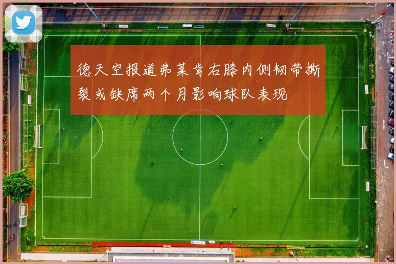 德天空报道弗莱肯右膝内侧韧带撕裂或缺席两个月影响球队表现