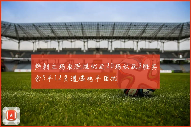 热刺主场表现堪忧近20场仅获3胜其余5平12负遭遇绝平困扰